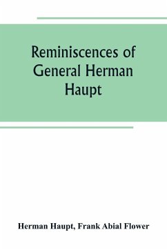 Reminiscences of General Herman Haupt; giving hitherto unpublished official orders, personal narratives of important military operations, and interviews with President Lincoln, Secretary Stanton, General-in-chief Halleck, and with Generals McDowell, McCle - Haupt, Herman