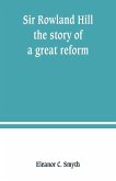 Sir Rowland Hill; the story of a great reform