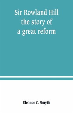 Sir Rowland Hill; the story of a great reform - C. Smyth, Eleanor