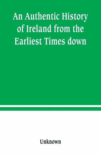 An Authentic History of Ireland from the Earliest Times down An Authentic History of Ireland from the Earliest Times down