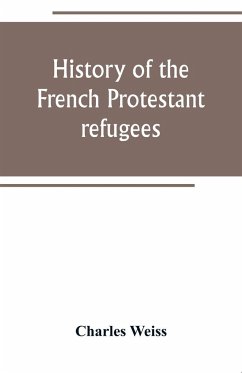 History of the French Protestant refugees, from the revocation of the edict of Nantes to the Present days - Weiss, Charles