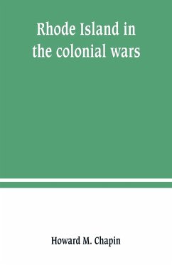 Rhode Island in the colonial wars. A list of Rhode Island soldiers & sailors in King George's war, 1740-1748 - M. Chapin, Howard
