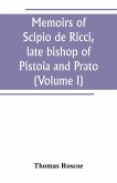 Memoirs of Scipio de Ricci, late bishop of Pistoia and Prato, reformer of Catholicism in Tuscany under the reign of Leopold. Compiled from the autograph mss. of that prelate, and the letters of other distinguished persons of his times (Volume I)