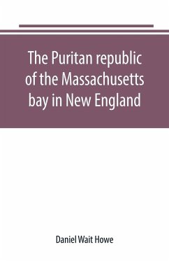 The Puritan republic of the Massachusetts bay in New England - Wait Howe, Daniel