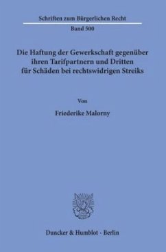 Die Haftung der Gewerkschaft gegenüber ihren Tarifpartnern und Dritten für Schäden bei rechtswidrigen Streiks. - Malorny, Friederike