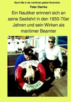 Ein Nautiker erinnert sich an seine Seefahrt in den 1950-70er Jahren und sein Wirken als maritimer Beamter - Sternke, Peter