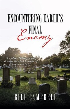 Encountering Earth's Final Enemy: One Man's Healing Journey through The Dark Corridor of Death and Grief - Campbell, Bill