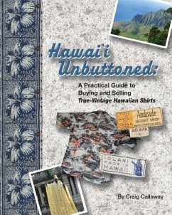 Hawai`i Unbuttoned: A Practical Guide to Buying and Selling True-Vintage Hawaiian Shirts - Callaway, Craig