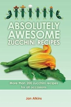 Absolutely Awesome Zucchini Recipes: More than 200 zucchini recipes for all occasions - Ashton, Elizabeth