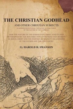The Christian Godhead: How The Nature Of The Godhead Is Correlated To And Determined By The Resurrection/Atonement And Divinity Of Jesus Chri - Swanson, Harold H.