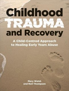 Childhood Trauma and Recovery: A Child-Centred Approach to Healing Early Years Abuse - Thompson, Neil; Walsh, Mary