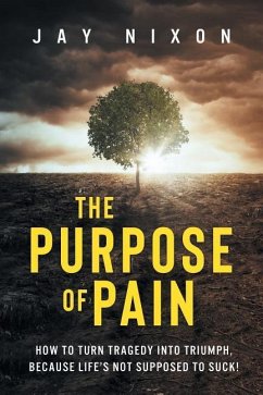 The Purpose of Pain: How to Turn Tragedy into Triumph, Because Life's Not Supposed to Suck! - Nixon, Jay