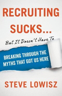 Recruiting Sucks...But It Doesn't Have To: Breaking Through the Myths That Got Us Here - Lowisz, Steve