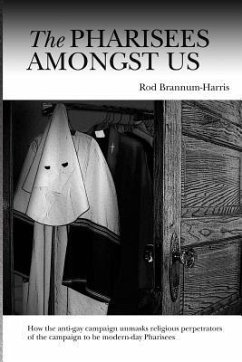 The Pharisees Amongst Us: How the anti-gay campaign unmasks the religious perpetrators of the campaign to be modern-day Pharisees - Brannum-Harris, Rod