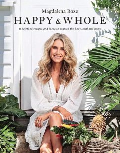 Happy and Whole: Recipes and Ideas for Nourishing Your Body, Home and Life - Roze, Magdalena