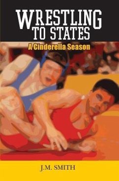 Wrestling to States: A Cinderella Season - Smith, J. M.