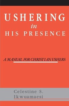 Ushering In His Presence: A Manual for Christian Ushers - Ikwuamaesi, Celestine S.