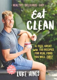 Eat Clean: Feel Great with 100 Recipes for Real Food You Will Love! - Hines, Luke