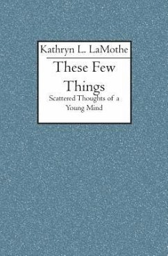 These Few Things: Scattered Thoughts of a Young Mind - Lamothe, Kathryn L.