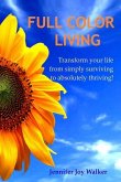 Full Color Living: Transform Your Life from Simply Surviving to Absolutely Thriving!