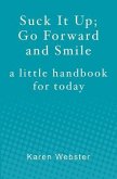 Suck It Up; Go Forward and Smile: A little handbook for today
