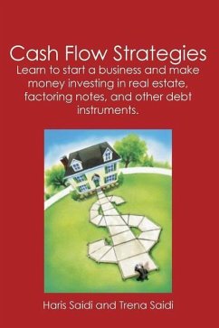 Cash Flow Strategies: Learn to start a business and make money investing in real estate, factoring notes, and other debt instruments. - Saidi, Haris; Saidi, Trena