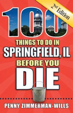 100 Things to Do in Springfield, Il Before You Die, 2nd Edition - Zimmerman-Wills, Penny