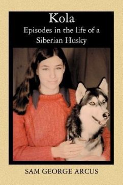 Kola: Episodes in the life of a Siberian Husky - Arcus, Sam George