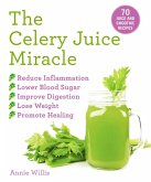 The Celery Juice Miracle: 70 Juice and Smoothie Recipes