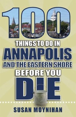 100 Things to Do in Annapolis and the Eastern Shore Before You Die - Moynihan, Susan