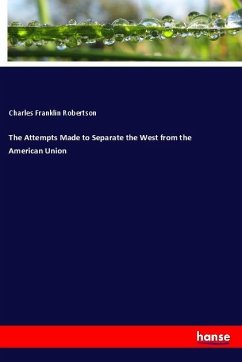 The Attempts Made to Separate the West from the American Union - Robertson, Charles Franklin