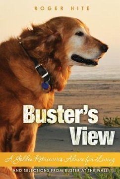 Buster's View: A Golden Retriever's Advice for Living and Selections from Buster At The Wall - Hite, Roger W.