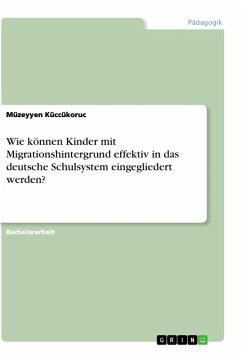 Wie können Kinder mit Migrationshintergrund effektiv in das deutsche Schulsystem eingegliedert werden? - Küccükoruc, Müzeyyen