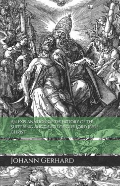 An Explanation of the History of the Suffering and Death of Our Lord Jesus Christ - Gerhard, Johann