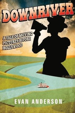 Downriver: A Tale of Moving Pictures Before Hollywood Volume 1 - Anderson, Evan