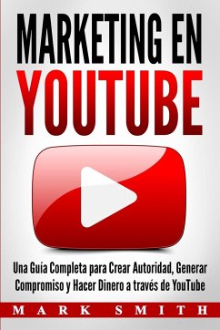 Marketing en YouTube: Una Guía Completa para Crear Autoridad, Generar Compromiso y Hacer Dinero a través de YouTube (Libro en Español/Youtub - Smith, Mark