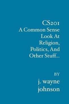 Cs201: A Common Sense Look At Religion, Politics, And Other Stuff... - Johnson, J. Wayne