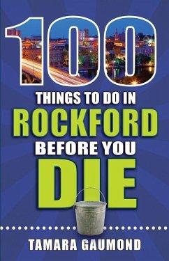 100 Things to Do in Rockford Before You Die - Gaumond, Tamara