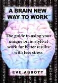 A Brain New Way to Work: The Guide to Using Your Brain Style at Work for Better Results with Less Stress