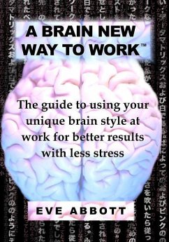 A Brain New Way to Work: The Guide to Using Your Brain Style at Work for Better Results with Less Stress - Abbott, Eve Laraine