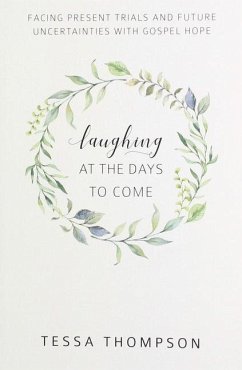 Laughing at the Days to Come: Facing Present Trials and Future Uncertainties with Gospel Hope - Thompson, Tessa