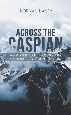 Across the Caspian: An Adventure Through the Caucasus to Mount Elbrus - Handy, Norman