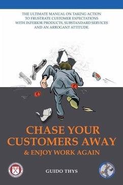 Chase Your Customers Away And Enjoy Work Again: The ultimate guide manual on taking action to frustrate customer expectations with inferior products, - Thys, Guido