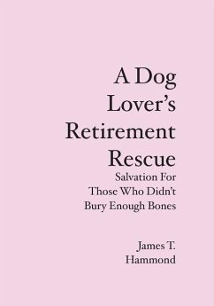 A Dog Lover's Retirement Rescue: Salvation For Those Who Didn't Bury Enough Bones - Hammond, James T.