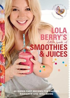 Lola Berry's Little Book of Smoothies and Juices: 60 Super-Fast Recipes for Radiance and Wellbeing - Berry, Lola