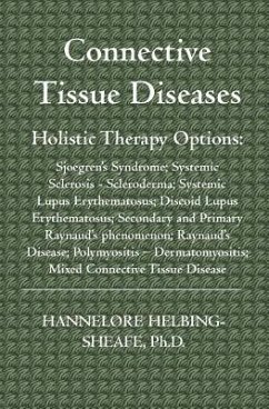 Connective Tissue Diseases: Holistic Therapy Options: Sjoegren's Syndrome; Systemic Sclerosis - Scleroderma; Systemic Lupus Erythematosus; Discoid - Helbing-Sheafe Ph. D., Hannelore