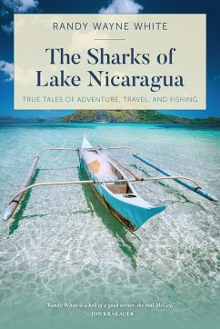 The Sharks of Lake Nicaragua: True Tales of Adventure, Travel, and Fishing - White, Randy Wayne