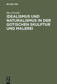 Idealismus und Naturalismus in der gotischen Skulptur und Malerei - Dvorák, Max