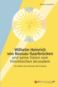 Wilhelm Heinrich von Nassau-Saarbrücken und seine Vision vom Himmlischen Jerusalem - Heinlein, Stefan