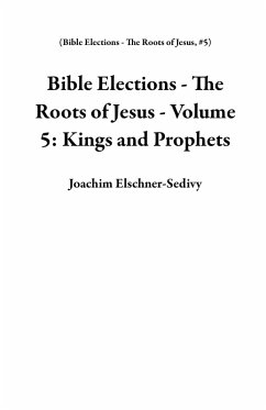 Bible Elections - The Roots of Jesus - Volume 5: Kings and Prophets (eBook, ePUB) - Elschner-Sedivy, Joachim